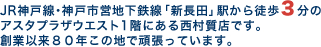 JR神戸線･神戸市営地下鉄線「新長田」駅から徒歩3分のアスタプラザウエスト1階にある西村質店です。創業以来80年この地で頑張っています。